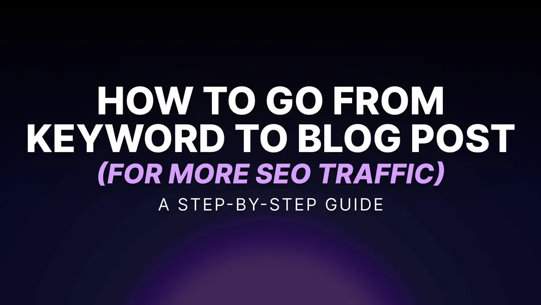 How to Go From Keyword to Blog Post (for More SEO Traffic): My Step-by-Step Guide