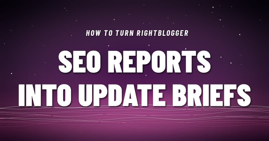 How to Turn RightBlogger SEO Reports Into Update Briefs