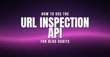 How to Use the URL Inspection API for Blog Audits