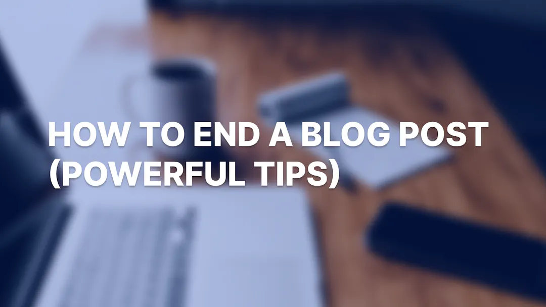 How to End a Blog Post: 10 Powerful Tips an Epic Conclusion