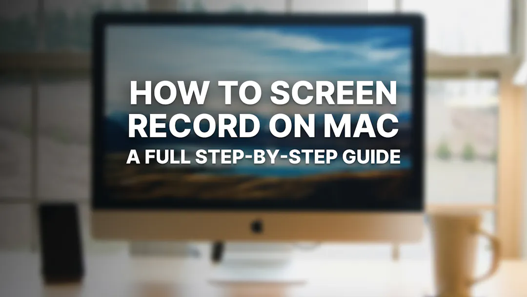 How to Screen Record on Mac: A Full Step-by-Step Guide
