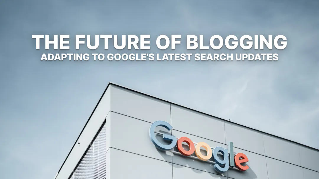 The Future of Blogging: Google’s Latest Search Algorithm Updates