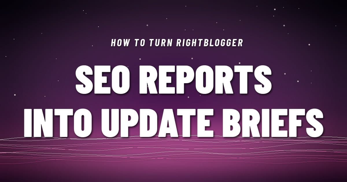 How to Turn RightBlogger SEO Reports Into Update Briefs
