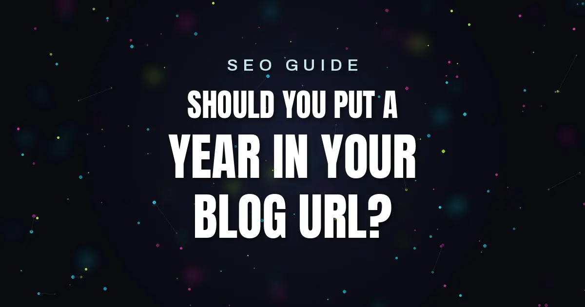 SEO Guide: Should You Put a Year in Your Blog URL?